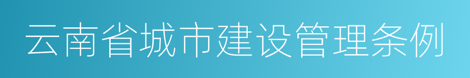 云南省城市建设管理条例的同义词