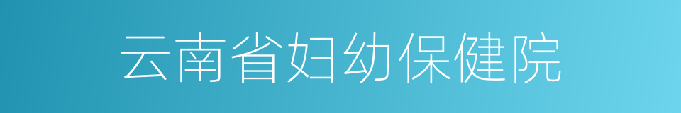 云南省妇幼保健院的同义词