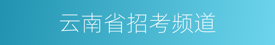云南省招考频道的同义词