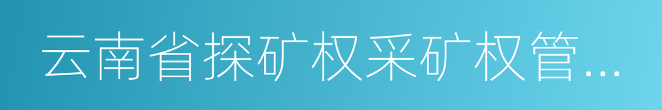 云南省探矿权采矿权管理办法的同义词