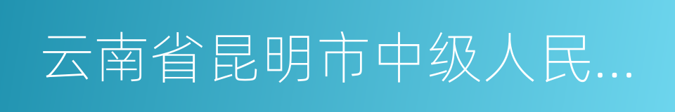 云南省昆明市中级人民法院的意思