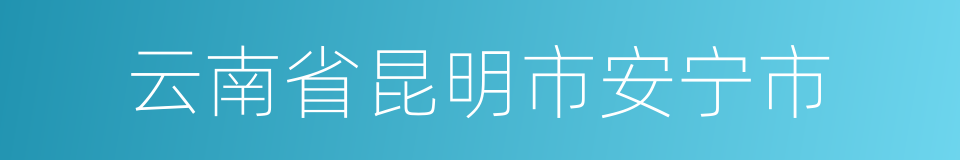 云南省昆明市安宁市的同义词