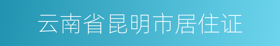 云南省昆明市居住证的同义词