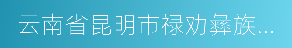 云南省昆明市禄劝彝族苗族自治县的同义词