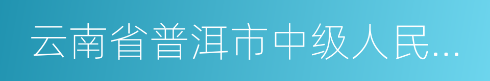 云南省普洱市中级人民法院的同义词
