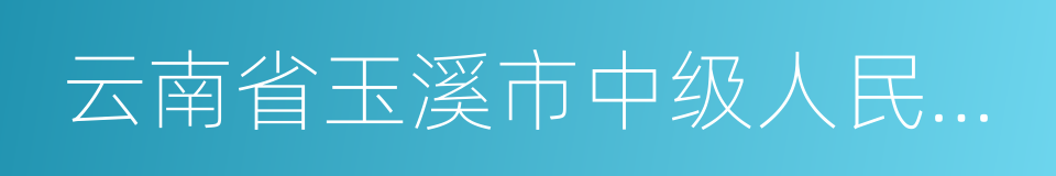 云南省玉溪市中级人民法院的同义词