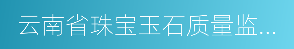 云南省珠宝玉石质量监督检验研究院的同义词