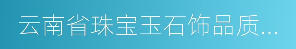 云南省珠宝玉石饰品质量监督检验所的同义词