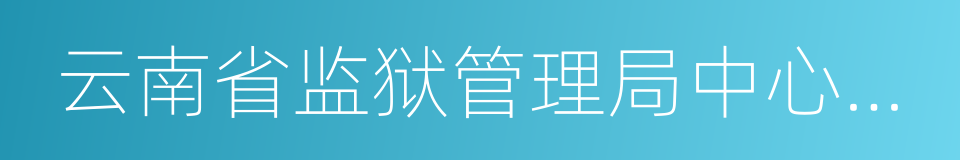 云南省监狱管理局中心医院的同义词