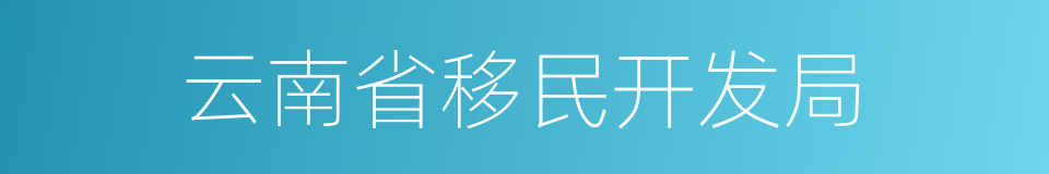 云南省移民开发局的同义词