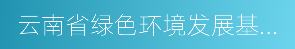 云南省绿色环境发展基金会的同义词