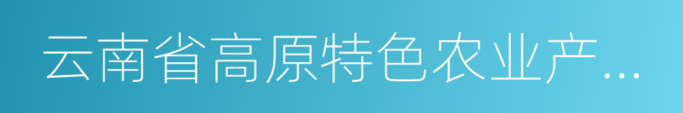 云南省高原特色农业产业研究院的同义词