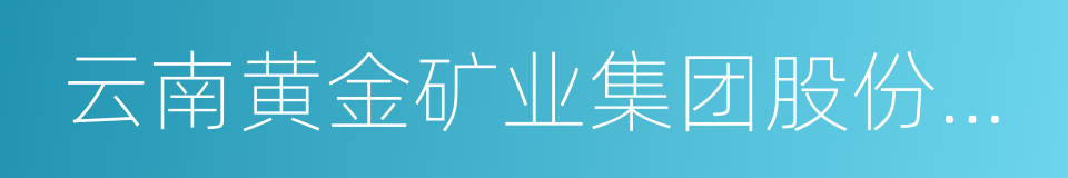 云南黄金矿业集团股份有限公司的同义词
