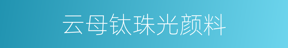 云母钛珠光颜料的同义词