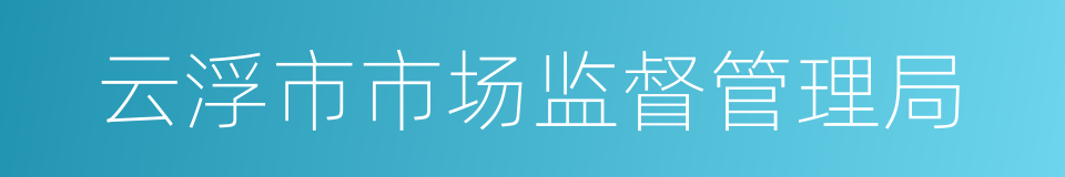 云浮市市场监督管理局的同义词