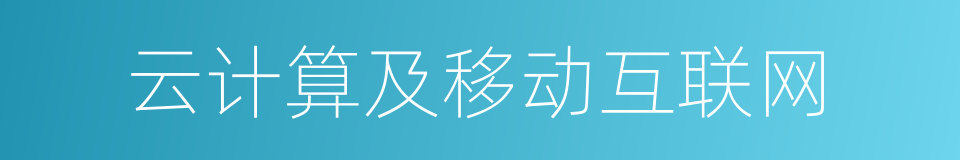 云计算及移动互联网的同义词