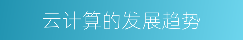 云计算的发展趋势的同义词