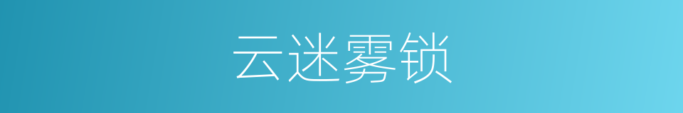 云迷雾锁的意思