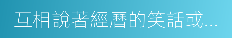 互相說著經曆的笑話或糗事的同義詞