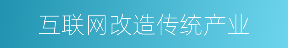 互联网改造传统产业的同义词