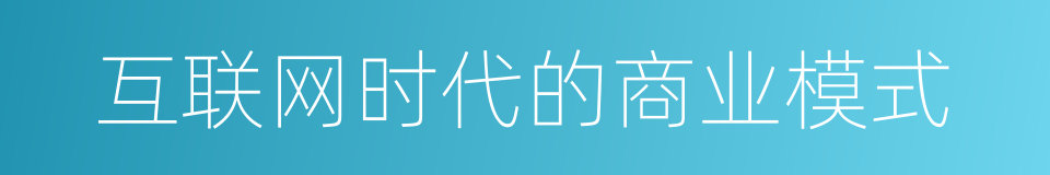互联网时代的商业模式的同义词