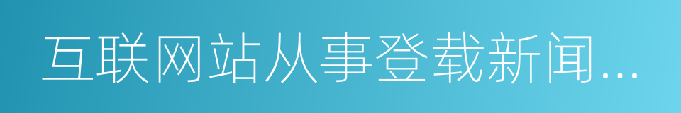 互联网站从事登载新闻业务管理暂行规定的同义词