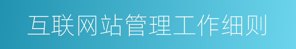 互联网站管理工作细则的同义词