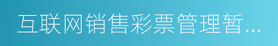 互联网销售彩票管理暂行办法的同义词