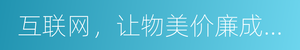 互联网，让物美价廉成为可能的同义词