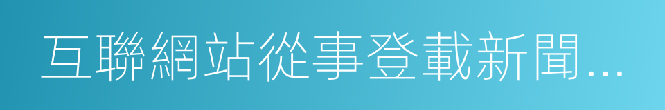 互聯網站從事登載新聞業務管理暫行規定的同義詞