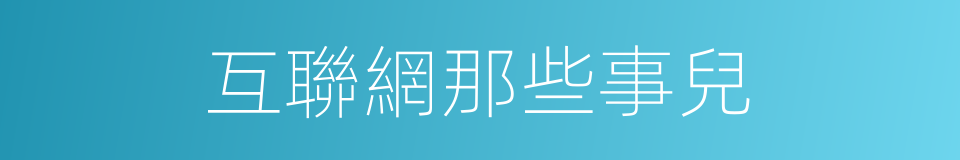 互聯網那些事兒的同義詞