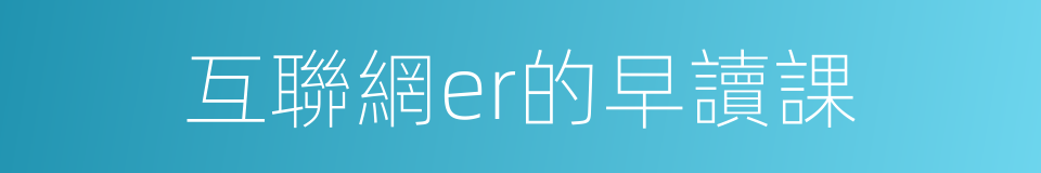 互聯網er的早讀課的同義詞
