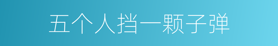 五个人挡一颗子弹的同义词