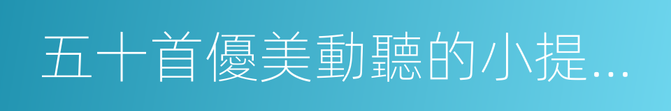 五十首優美動聽的小提琴曲的同義詞
