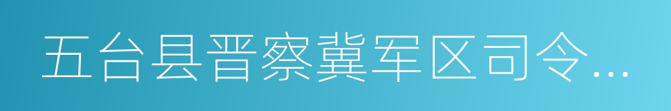 五台县晋察冀军区司令部旧址纪念馆的同义词