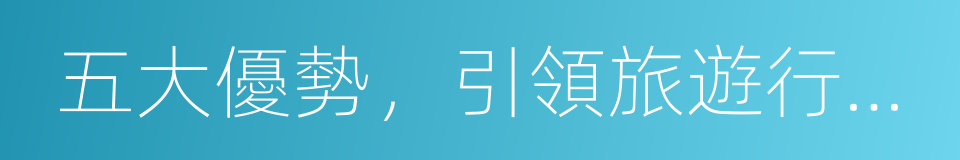 五大優勢，引領旅遊行業服務標準的同義詞