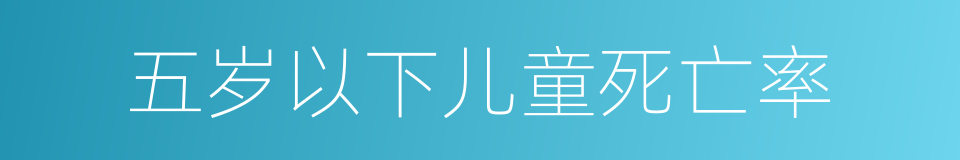 五岁以下儿童死亡率的同义词