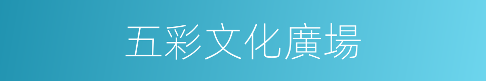 五彩文化廣場的同義詞