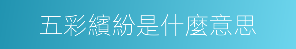 五彩繽紛是什麼意思的同義詞