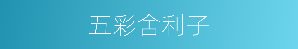 五彩舍利子的同义词