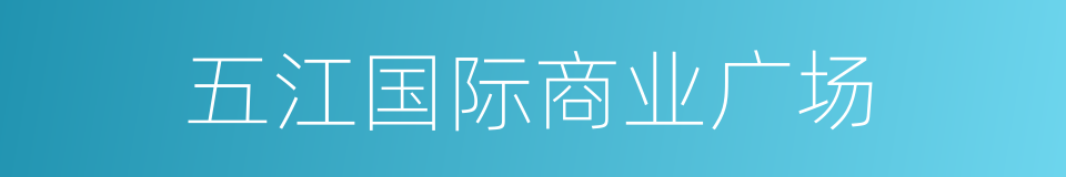 五江国际商业广场的同义词
