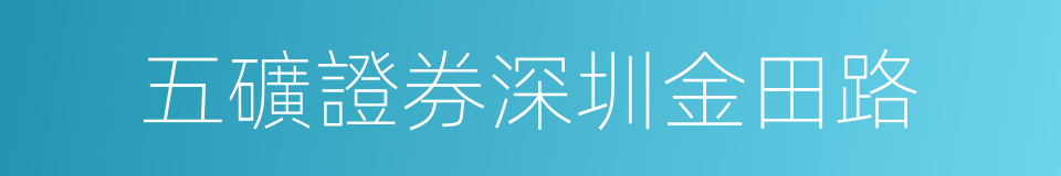 五礦證券深圳金田路的同義詞