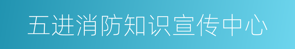 五进消防知识宣传中心的同义词