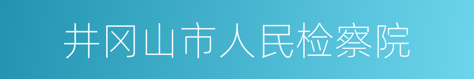 井冈山市人民检察院的同义词