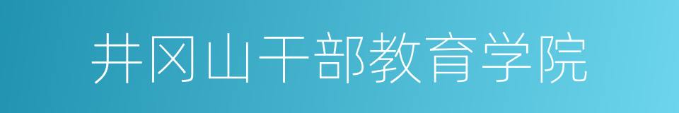 井冈山干部教育学院的同义词