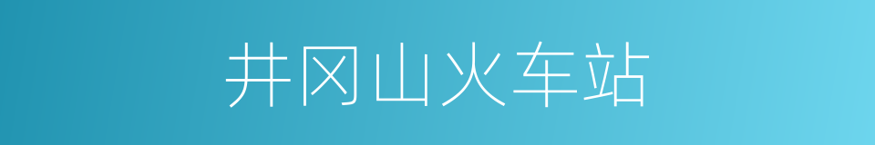 井冈山火车站的同义词