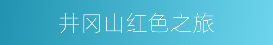 井冈山红色之旅的同义词