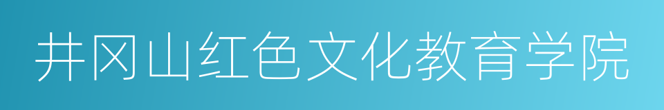 井冈山红色文化教育学院的同义词