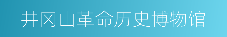 井冈山革命历史博物馆的同义词