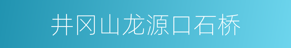 井冈山龙源口石桥的同义词